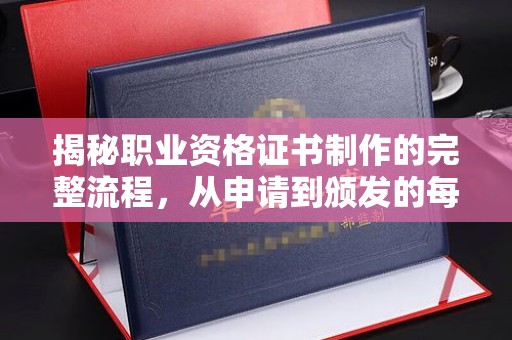 梨树揭秘职业资格证书制作的完整流程，从申请到颁发的每一步
