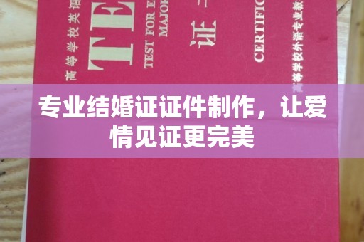 梨树专业结婚证证件制作，让爱情见证更完美