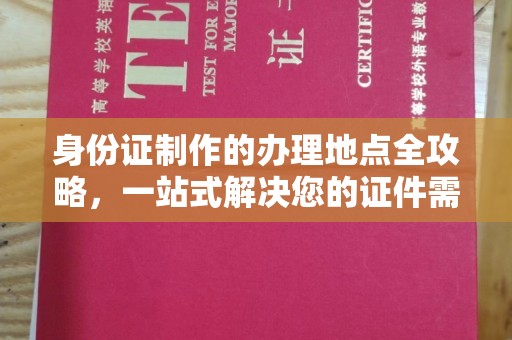 梨树身份证制作的办理地点全攻略，一站式解决您的证件需求
