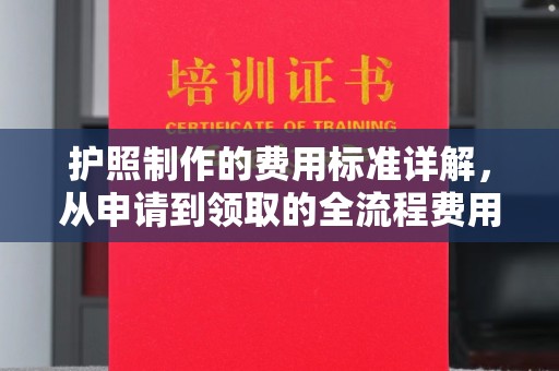 梨树护照制作的费用标准详解，从申请到领取的全流程费用指南