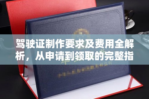 梨树驾驶证制作要求及费用全解析，从申请到领取的完整指南