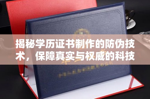 梨树揭秘学历证书制作的防伪技术，保障真实与权威的科技屏障