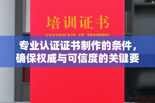梨树专业认证证书制作的条件，确保权威与可信度的关键要素