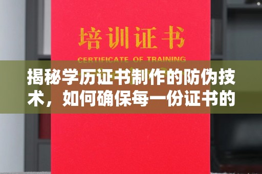 梨树揭秘学历证书制作的防伪技术，如何确保每一份证书的真实性