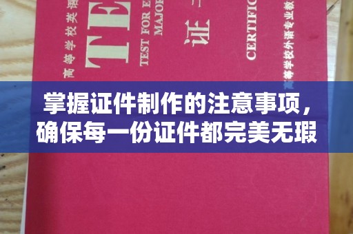 梨树掌握证件制作的注意事项，确保每一份证件都完美无瑕