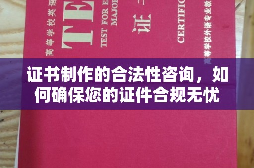 梨树证书制作的合法性咨询，如何确保您的证件合规无忧