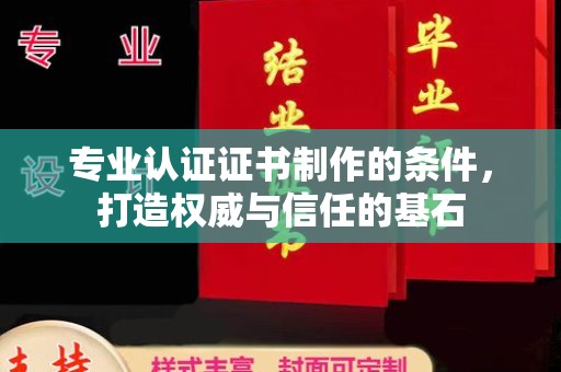 梨树专业认证证书制作的条件，打造权威与信任的基石