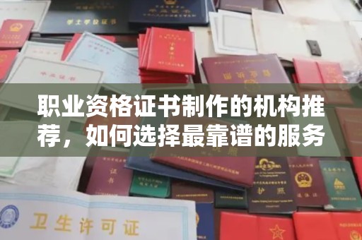 梨树职业资格证书制作的机构推荐，如何选择最靠谱的服务商？