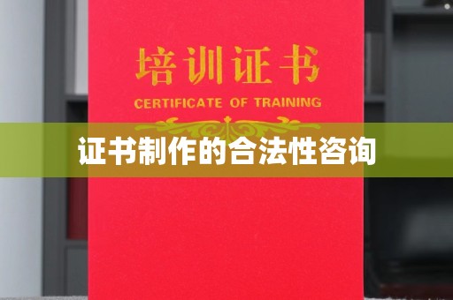 梨树证书制作的合法性咨询