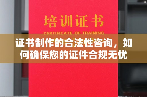 梨树证书制作的合法性咨询，如何确保您的证件合规无忧