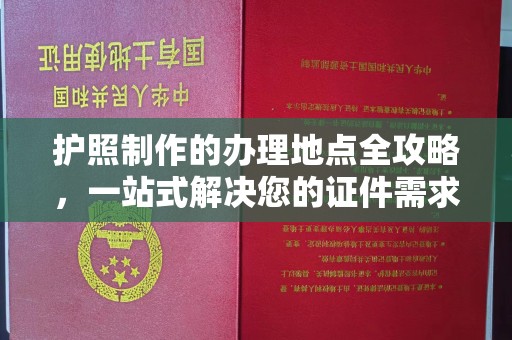 梨树护照制作的办理地点全攻略，一站式解决您的证件需求