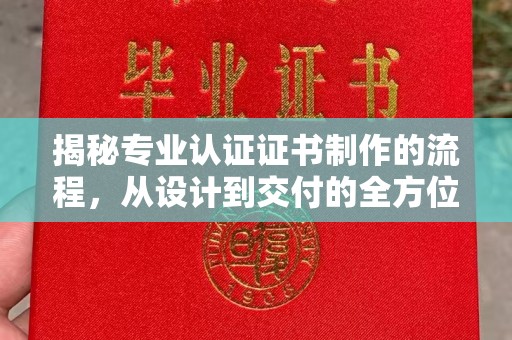 梨树揭秘专业认证证书制作的流程，从设计到交付的全方位指南