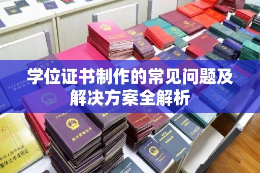 梨树学位证书制作的常见问题及解决方案全解析