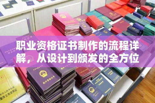 梨树职业资格证书制作的流程详解，从设计到颁发的全方位指南